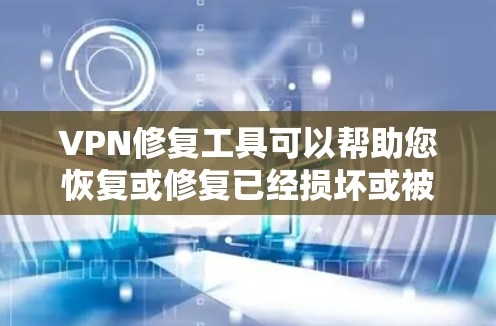 VPN修复工具可以帮助您恢复或修复已经损坏或被破坏的VPN服务。以下是一些常用的VPN修复工具推荐