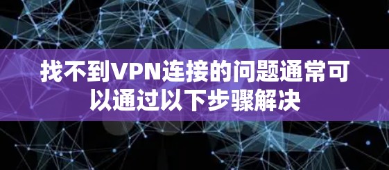 找不到VPN连接的问题通常可以通过以下步骤解决