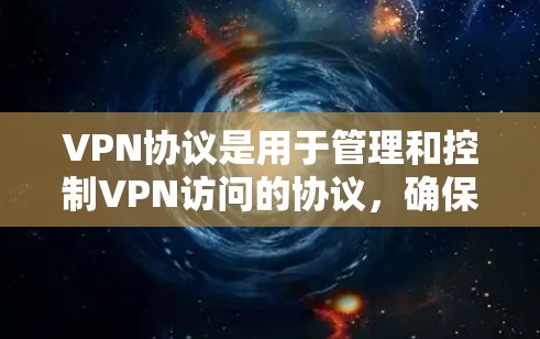 VPN协议是用于管理和控制VPN访问的协议，确保用户能够安全地连接到外部网络。以下是主要的VPN协议及其作用