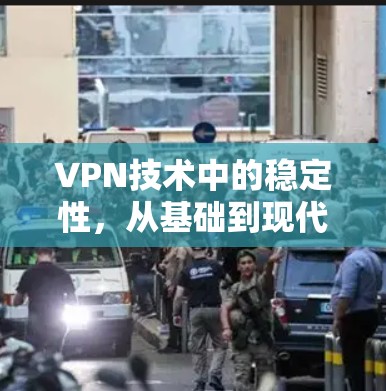 VPN技术中的稳定性,从基础到现代技术的挑战与解决方案 VPN技术中的稳定性,从基础到现代技术的挑战与解决方案