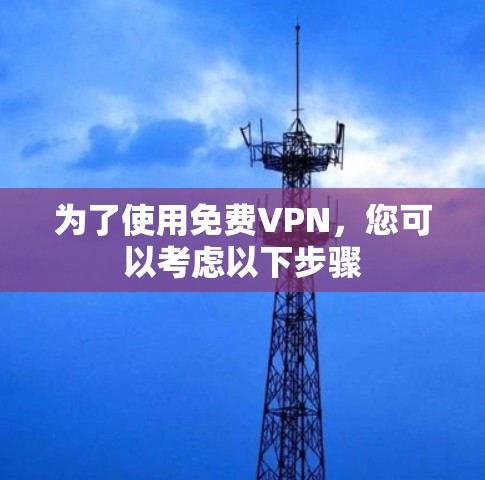 为了使用免费VPN，您可以考虑以下步骤