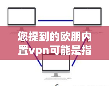 您提到的欧朋内置vpn可能是指您安装或使用了某个软件包,该软件包包含VPN功能。如果您需要使用VPN,建议您按照以下步骤操作 您提到的欧朋内置vpn可能是指您安装或使用了某个软件包,该软件包包含VPN功能。如果您需要使用VPN,建议您按照以下步骤操作