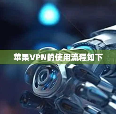 苹果VPN的使用流程如下