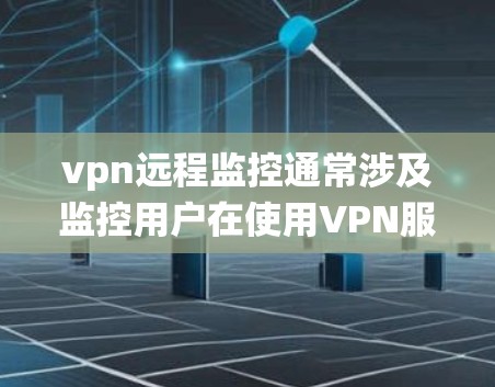 vpn远程监控通常涉及监控用户在使用VPN服务时所处的设备上的活动。以下是一个系统化的步骤指南，帮助您排查和解决这个问题