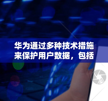 华为通过多种技术措施来保护用户数据，包括在VPN使用过程中采取的措施。以下是详细的信息