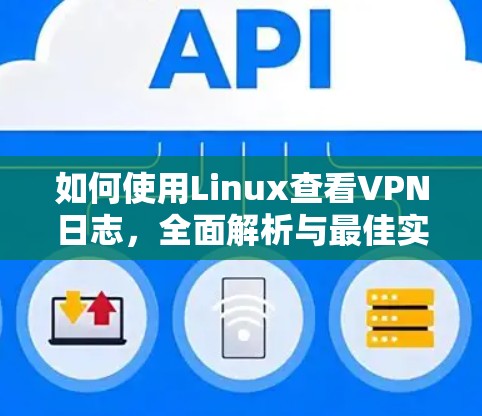 如何使用Linux查看VPN日志,全面解析与最佳实践 如何使用Linux查看VPN日志,全面解析与最佳实践