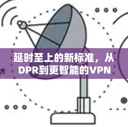 延时至上的新标准，从DPR到更智能的VPN架构