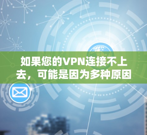 如果您的VPN连接不上去，可能是因为多种原因导致的。以下是一些常见的原因和解决方法