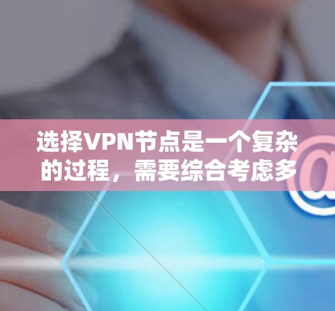 选择VPN节点是一个复杂的过程，需要综合考虑多个因素。以下是一个分步的指南，帮助你更好地进行选择