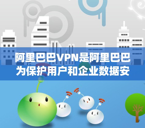 阿里巴巴VPN是阿里巴巴为保护用户和企业数据安全而提供的远程访问服务。它通过加密技术、物流隔离和内容管控，提供了一个安全的网络环境，支持用户访问 anywhere的网站、云服务、文件存储等