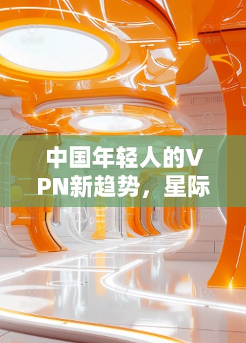 中国年轻人的VPN新趋势，星际VPN的未来