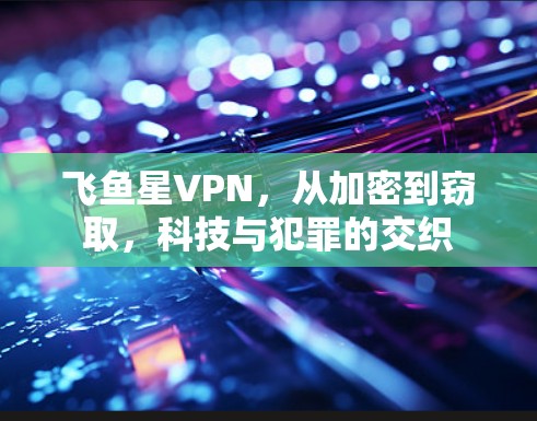 飞鱼星VPN，从加密到窃取，科技与犯罪的交织