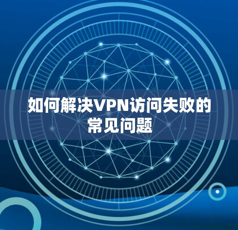 如何解决VPN访问失败的常见问题