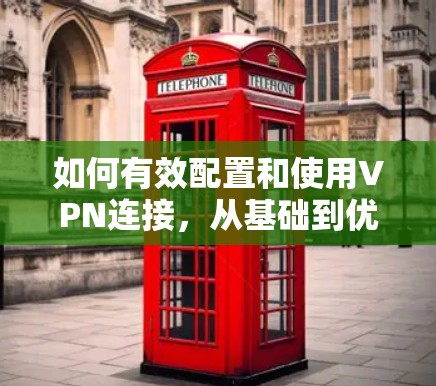 如何有效配置和使用VPN连接，从基础到优化