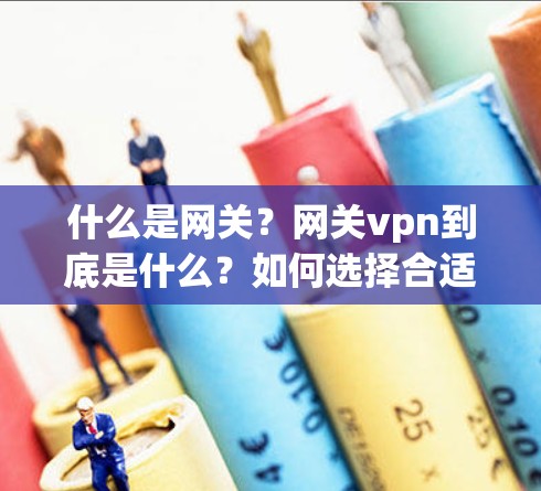 什么是网关？网关vpn到底是什么？如何选择合适的网关？