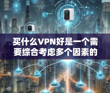 买什么VPN好是一个需要综合考虑多个因素的问题。以下是一些常见的VPN推荐和选择建议