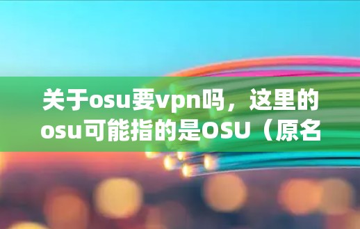 关于osu要vpn吗,这里的osu可能指的是OSU(原名原神)而VPN通常指的是虚拟网络协议(VPN)通常情况下,游戏或应用中会有VPN选项,以提供更安全的连接体验 关于osu要vpn吗,这里的osu可能指的是OSU(原名原神)而VPN通常指的是虚拟网络协议(VPN)通常情况下,游戏或应用中会有VPN选项,以提供更安全的连接体验