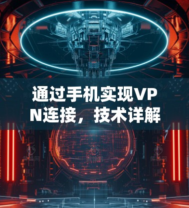 通过手机实现VPN连接,技术详解与实际应用 通过手机实现VPN连接,技术详解与实际应用