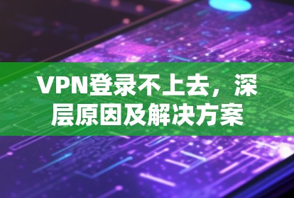 VPN登录不上去,深层原因及解决方案 VPN登录不上去,深层原因及解决方案