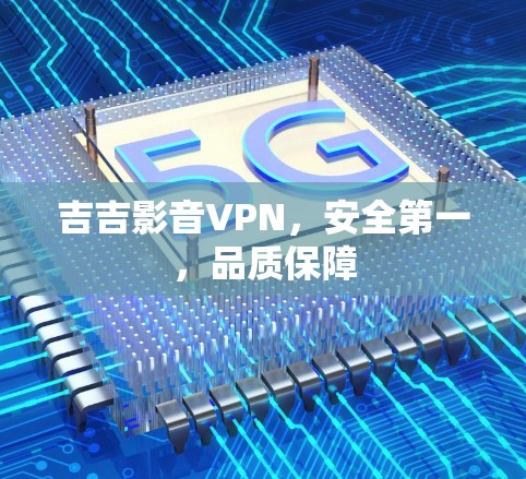 吉吉影音VPN,安全第一,品质保障 吉吉影音VPN,安全第一,品质保障