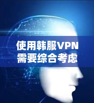 使用韩服VPN需要综合考虑多个因素,以下是详细的步骤指南 使用韩服VPN需要综合考虑多个因素,以下是详细的步骤指南