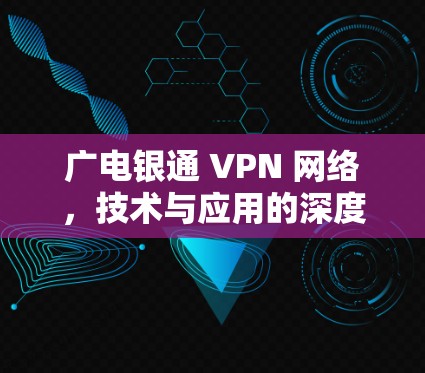 广电银通 VPN 网络，技术与应用的深度融合