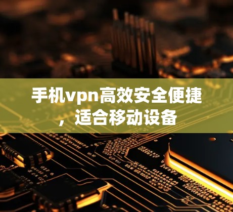 手机vpn高效安全便捷，适合移动设备