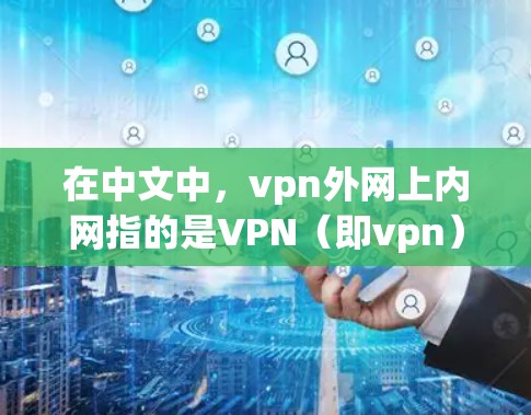 在中文中，vpn外网上内网指的是VPN（即vpn）的使用中的外网、内网等术语。以下是关于如何理解和使用vpn外网上内网的详细信息