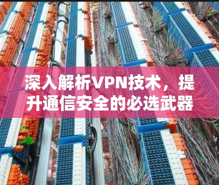 深入解析VPN技术，提升通信安全的必选武器