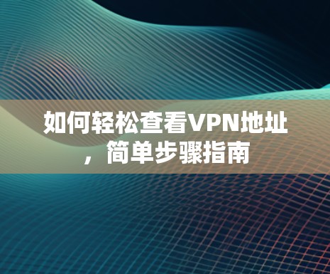 如何轻松查看VPN地址，简单步骤指南