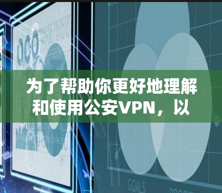 为了帮助你更好地理解和使用公安VPN，以下是分步骤的解决方案
