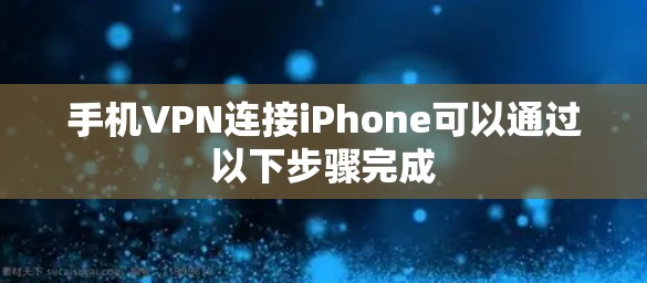 手机VPN连接iPhone可以通过以下步骤完成