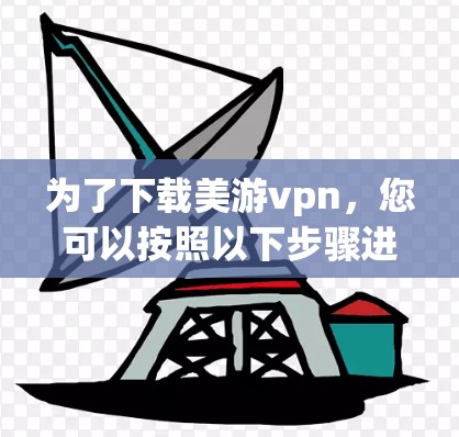 为了下载美游vpn，您可以按照以下步骤进行操作