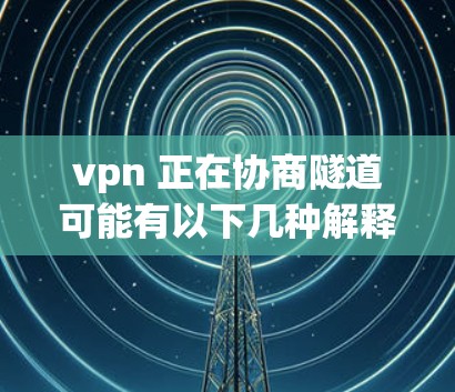 vpn 正在协商隧道可能有以下几种解释