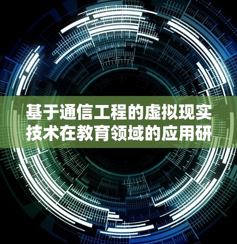 基于通信工程的虚拟现实技术在教育领域的应用研究