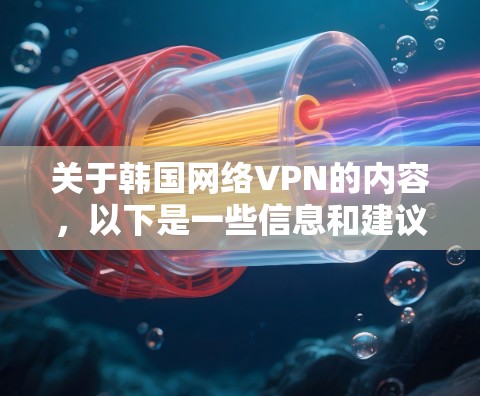 关于韩国网络VPN的内容，以下是一些信息和建议