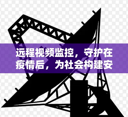 远程视频监控，守护在疫情后，为社会构建安全屏障