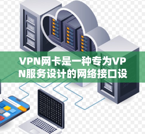 VPN网卡是一种专为VPN服务设计的网络接口设备，用于连接到VPN服务器。以下是关于VPN网卡的详细说明