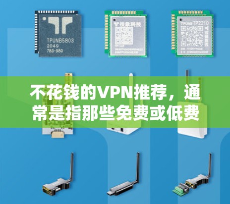 不花钱的VPN推荐，通常是指那些免费或低费用的VPN服务。以下是一些常见的免费VPN推荐，适合不花钱的用户