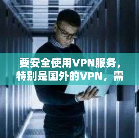 要安全使用VPN服务，特别是国外的VPN，需要遵循以下步骤和注意事项