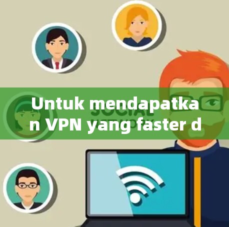 Untuk mendapatkan VPN yang faster dari mana saja,Anda bisa menggunakan VPN seperti:
