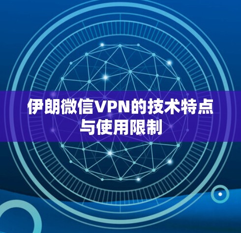 伊朗微信VPN的技术特点与使用限制
