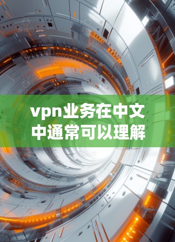vpn业务在中文中通常可以理解为网络服务或网络保护业务，具体含义因上下文而异。以下是对vpn业务的详细解释