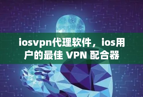 iosvpn代理软件，ios用户的最佳 VPN 配合器