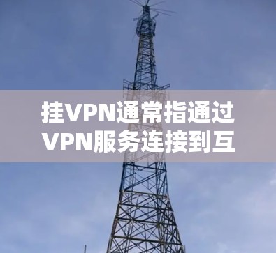 挂VPN通常指通过VPN服务连接到互联网。对于使用Xbox的设备，如果需要访问互联网，可以通过以下步骤进行