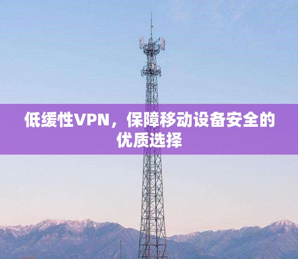 低缓性VPN，保障移动设备安全的优质选择