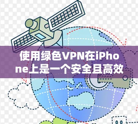 使用绿色VPN在iPhone上是一个安全且高效的选择。以下是一步步的指南，帮助你顺利使用绿色VPN