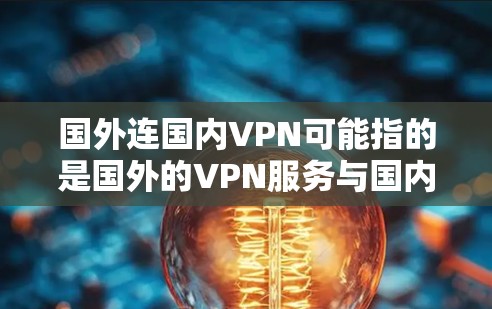 国外连国内VPN可能指的是国外的VPN服务与国内的VPN服务有所不同，尤其是在使用、配置和安全等方面。以下是关于国外VPN的一些关键点