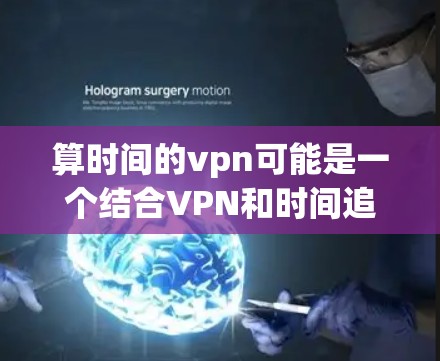 算时间的vpn可能是一个结合VPN和时间追踪的技术，旨在通过VPN连接到一个时间追踪服务，利用该服务获取实时时间数据。以下是对这一概念的详细分析