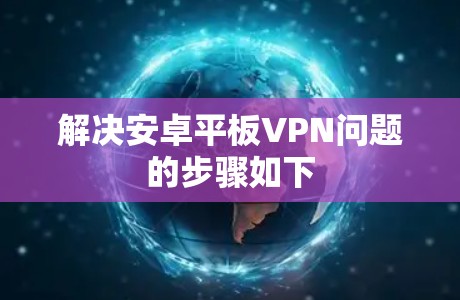 解决安卓平板VPN问题的步骤如下